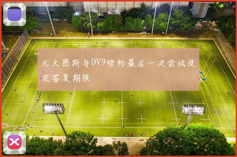 尤文图斯与DV9续约最后一次尝试设定答复期限