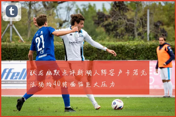 狄龙幽默点评新湖人阵容卢卡若无法场均40将面临巨大压力