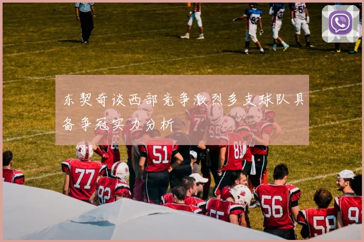 东契奇谈西部竞争激烈多支球队具备争冠实力分析