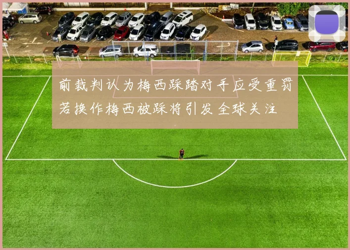 前裁判认为梅西踩踏对手应受重罚若换作梅西被踩将引发全球关注
