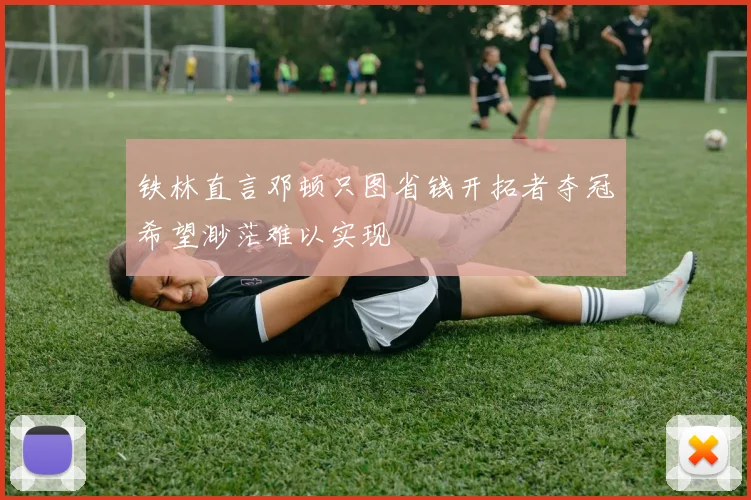 铁林直言邓顿只图省钱开拓者夺冠希望渺茫难以实现