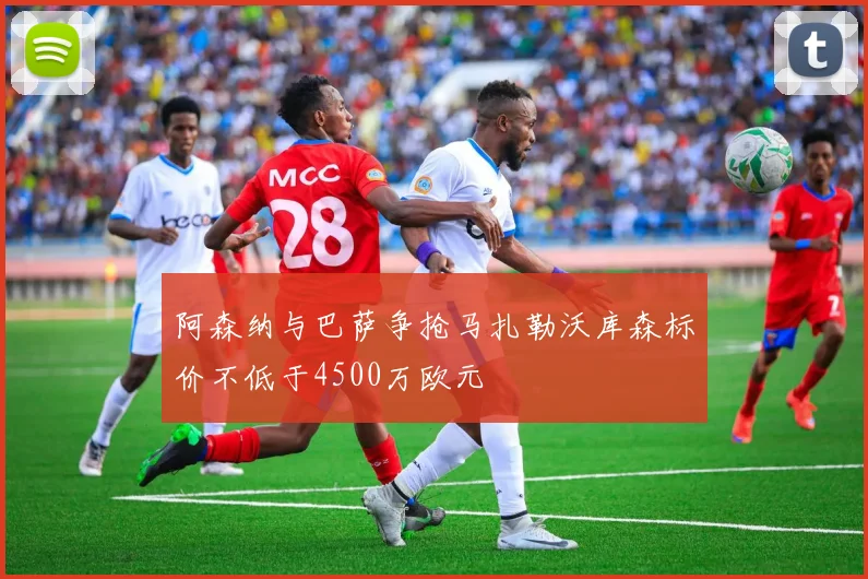 阿森纳与巴萨争抢马扎勒沃库森标价不低于4500万欧元