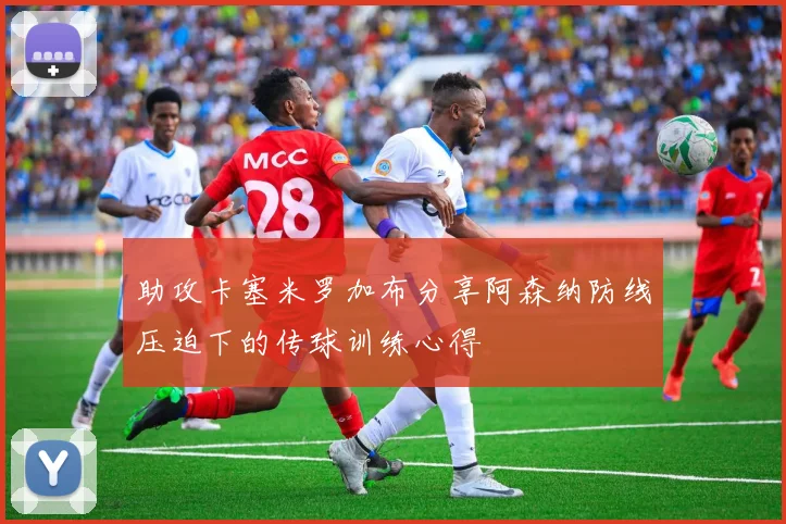 助攻卡塞米罗加布分享阿森纳防线压迫下的传球训练心得