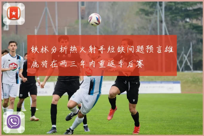 铁林分析热火射手短缺问题预言雄鹿将在两三年内重返季后赛