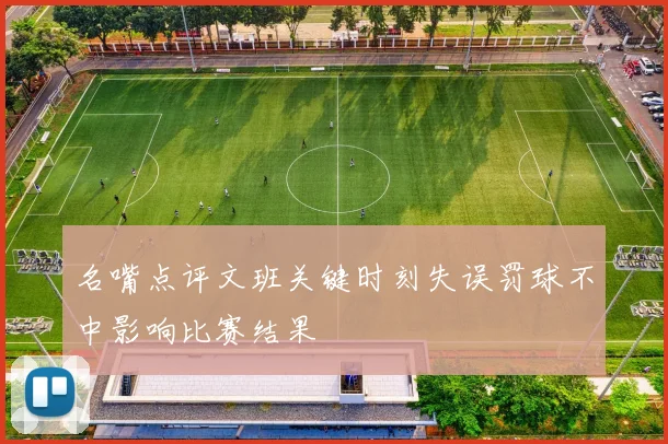 名嘴点评文班关键时刻失误罚球不中影响比赛结果