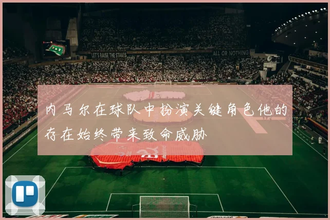 内马尔在球队中扮演关键角色他的存在始终带来致命威胁