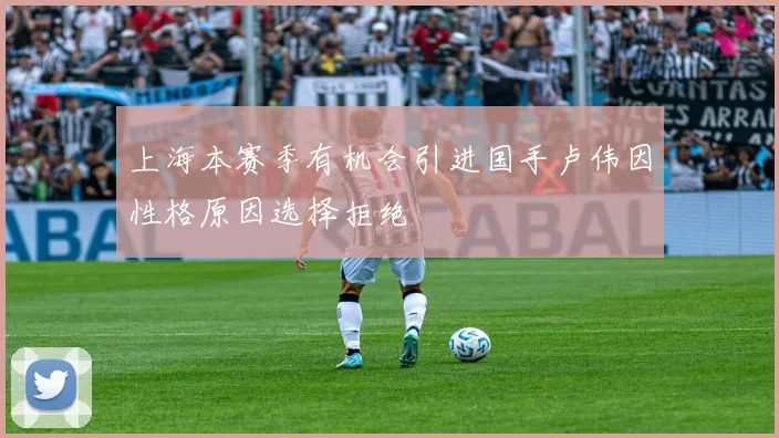 上海本赛季有机会引进国手卢伟因性格原因选择拒绝